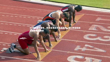 【B体育官方网站】KT战队官方宣布，所有首发选手完成续约，核心阵容稳固迎接新赛季挑战