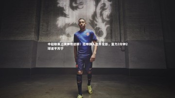 【B体育平台】中超联赛上演神奇逆转！范帅换人立竿见影，富力3分钟2球逼平苏宁