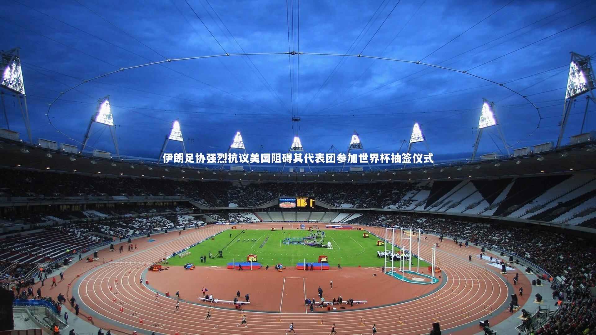 伊朗足协强烈抗议美国阻碍其代表团参加世界杯抽签仪式