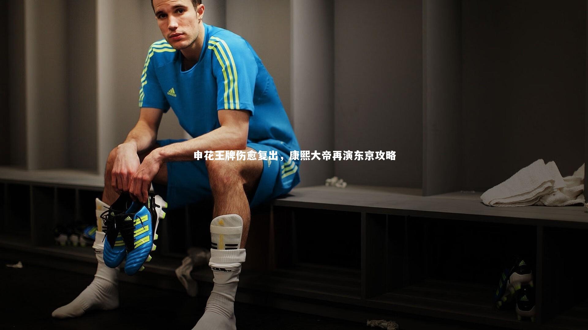 申花王牌伤愈复出，康熙大帝再演东京攻略